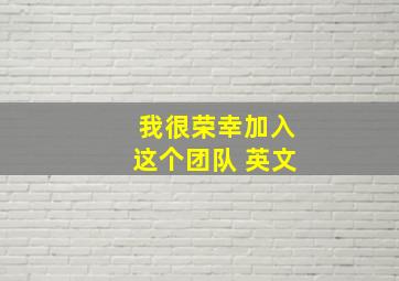 我很荣幸加入这个团队 英文